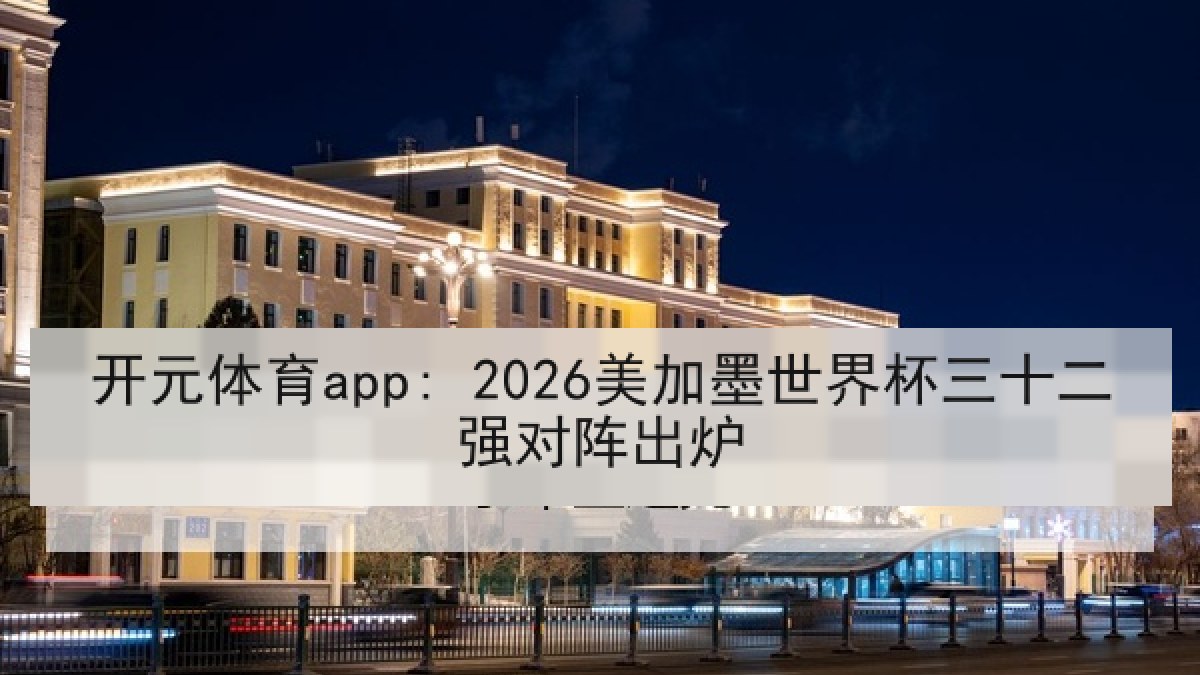 开元体育app: 2026美加墨世界杯三十二强对阵出炉 开元体育app: 2026美加墨世界杯三十二强对阵出炉
