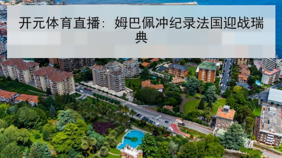 开元体育直播: 姆巴佩冲纪录法国迎战瑞典 开元体育直播: 姆巴佩冲纪录法国迎战瑞典