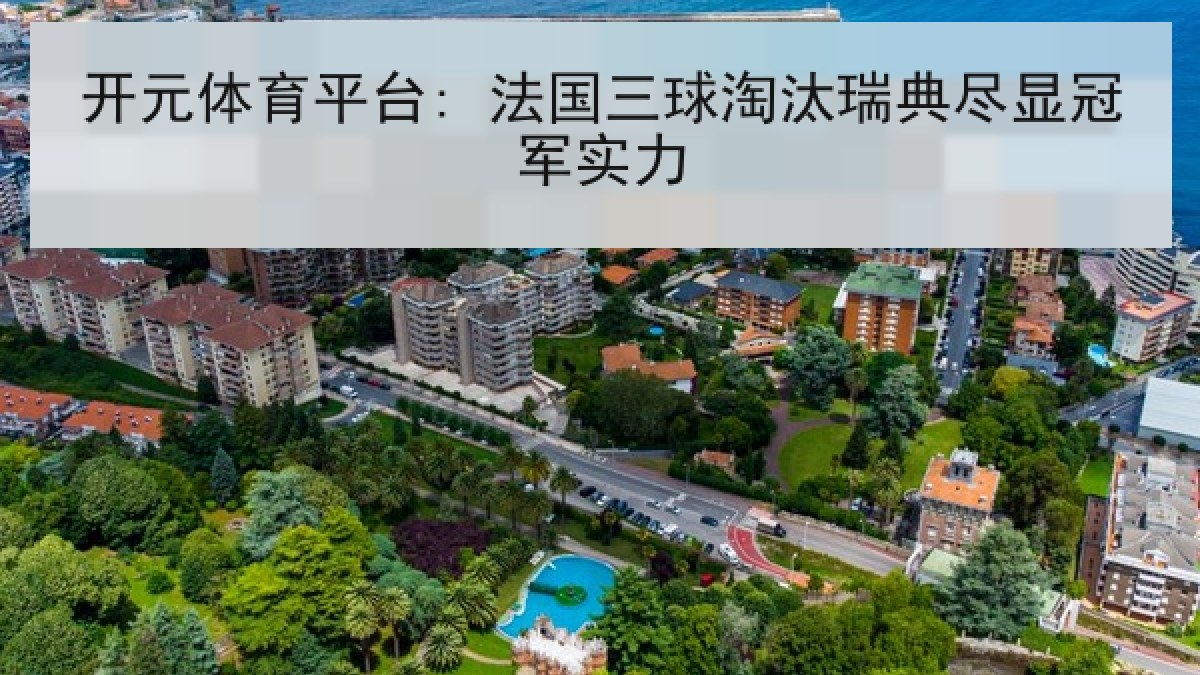 开元体育平台: 法国三球淘汰瑞典尽显冠军实力 开元体育平台: 法国三球淘汰瑞典尽显冠军实力